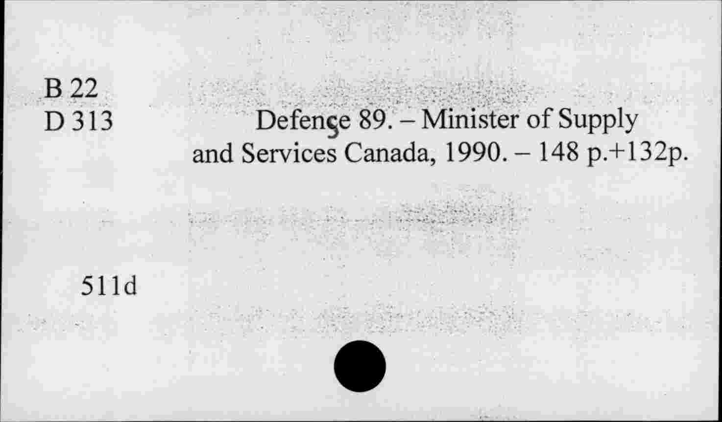 ﻿B22	
D313	Defence 89. - Minister of Supply and Services Canada, 1990. - 148 p.+132p.
51 Id